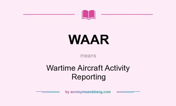 What does WAAR mean? It stands for Wartime Aircraft Activity Reporting