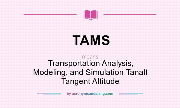 What does TAMS mean? It stands for Transportation Analysis, Modeling, and Simulation Tanalt Tangent Altitude