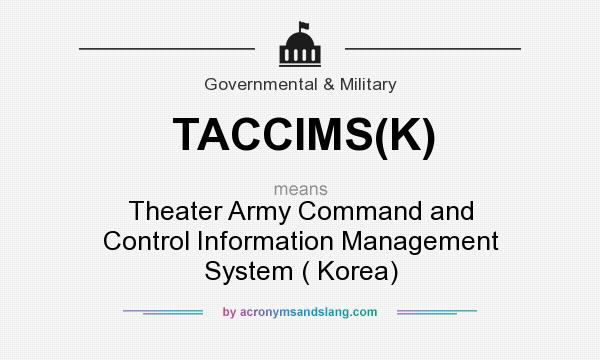 What does TACCIMS(K) mean? It stands for Theater Army Command and Control Information Management System ( Korea)