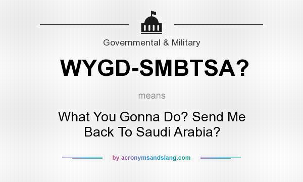 What does WYGD-SMBTSA? mean? It stands for What You Gonna Do? Send Me Back To Saudi Arabia?