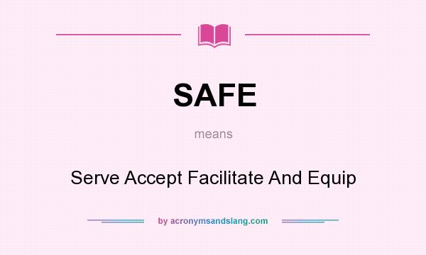 What does SAFE mean? It stands for Serve Accept Facilitate And Equip