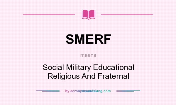 What does SMERF mean? It stands for Social Military Educational Religious And Fraternal