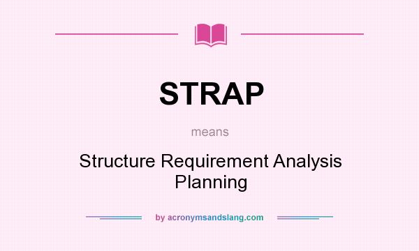 What does STRAP mean? It stands for Structure Requirement Analysis Planning