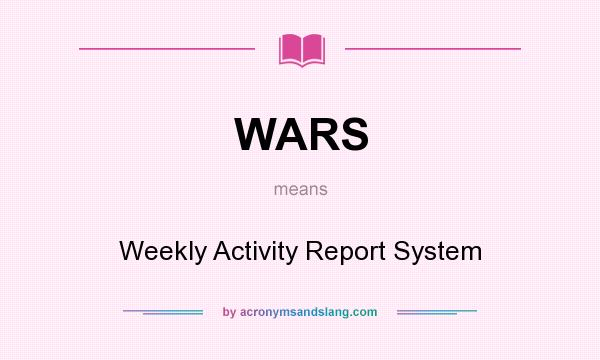 What does WARS mean? It stands for Weekly Activity Report System