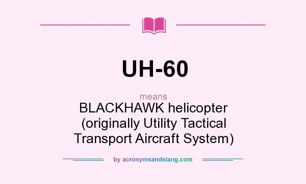 What does UH-60 mean? It stands for BLACKHAWK helicopter (originally Utility Tactical Transport Aircraft System)