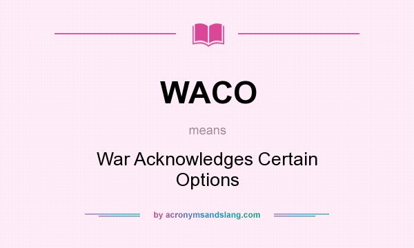 What does WACO mean? It stands for War Acknowledges Certain Options