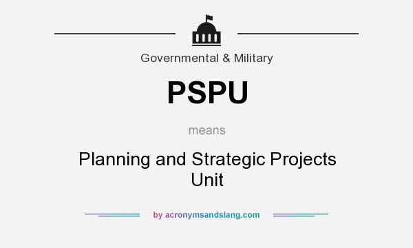 What does PSPU mean? It stands for Planning and Strategic Projects Unit
