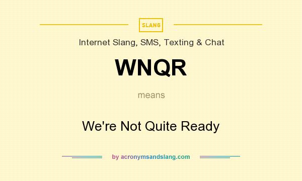 What does WNQR mean? It stands for We`re Not Quite Ready