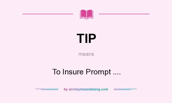 What does TIP mean? It stands for To Insure Prompt ....