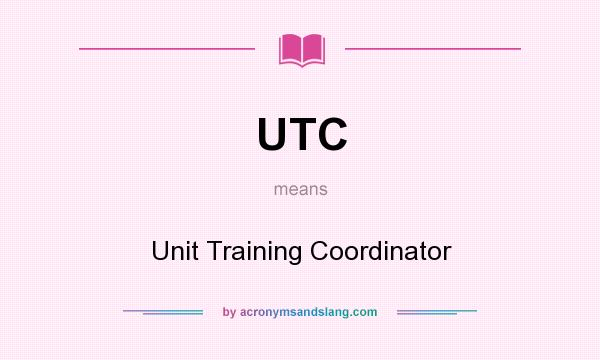 What does UTC mean? It stands for Unit Training Coordinator