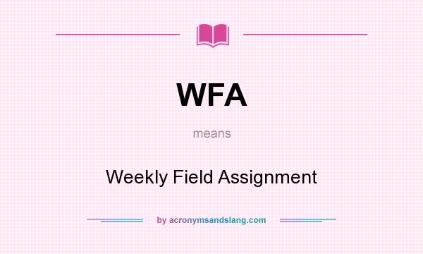 What does WFA mean? It stands for Weekly Field Assignment