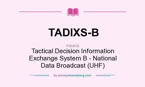 What does TADIXS-B mean? It stands for Tactical Decision Information Exchange System B - National Data Broadcast (UHF)