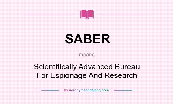 What does SABER mean? It stands for Scientifically Advanced Bureau For Espionage And Research