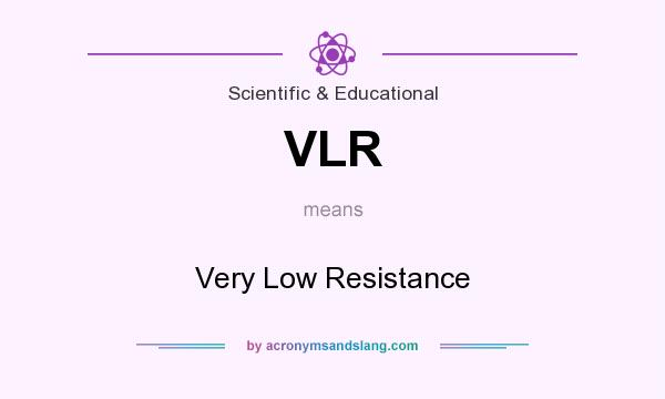 What does VLR mean? It stands for Very Low Resistance
