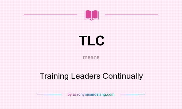 What does TLC mean? It stands for Training Leaders Continually