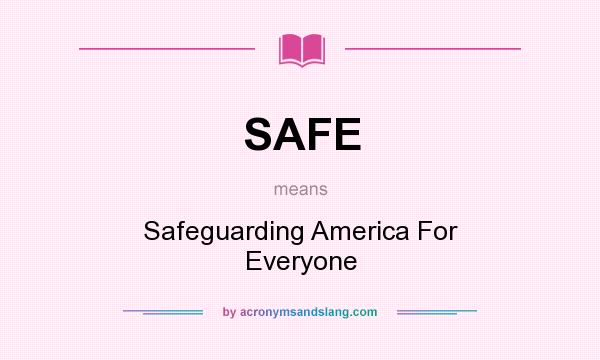 What does SAFE mean? It stands for Safeguarding America For Everyone