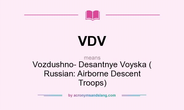 What does VDV mean? It stands for Vozdushno- Desantnye Voyska ( Russian: Airborne Descent Troops)