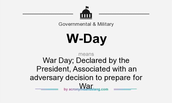 What does W-Day mean? It stands for War Day; Declared by the President, Associated with an adversary decision to prepare for War
