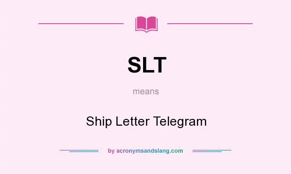 What does SLT mean? It stands for Ship Letter Telegram