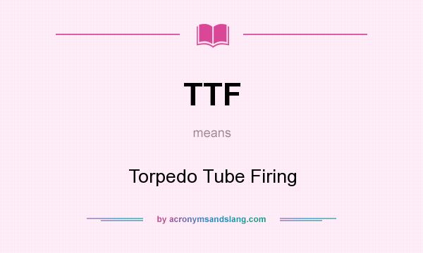 What does TTF mean? It stands for Torpedo Tube Firing