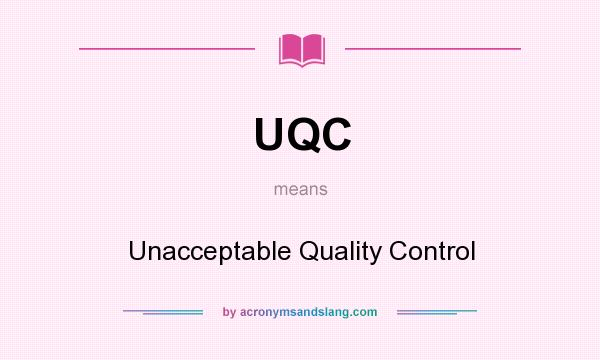 What does UQC mean? It stands for Unacceptable Quality Control