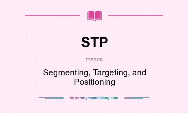 What does STP mean? It stands for Segmenting, Targeting, and Positioning