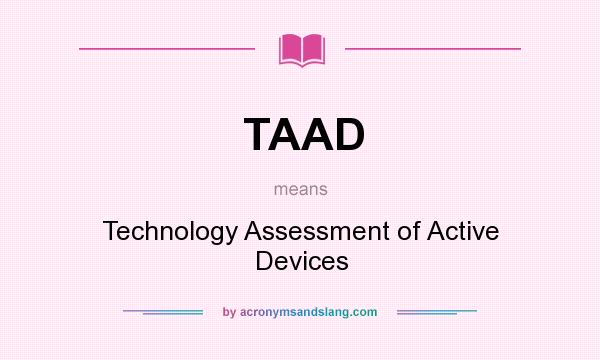 What does TAAD mean? It stands for Technology Assessment of Active Devices