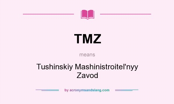 What does TMZ mean? It stands for Tushinskiy Mashinistroitel`nyy Zavod