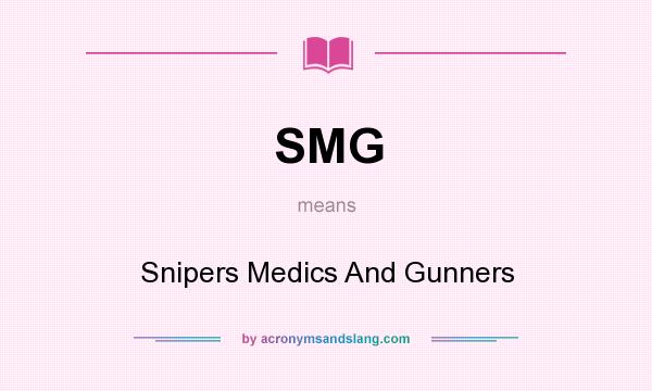 What does SMG mean? It stands for Snipers Medics And Gunners