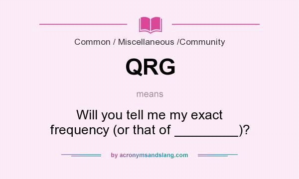 What does QRG mean? It stands for Will you tell me my exact frequency (or that of ________)?