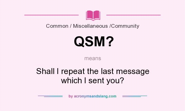 What does QSM? mean? It stands for Shall I repeat the last message which I sent you?