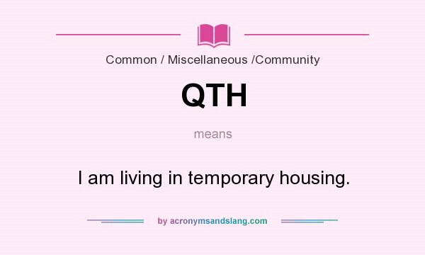 What does QTH mean? It stands for I am living in temporary housing.