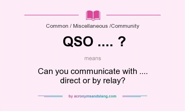What does QSO .... ? mean? It stands for Can you communicate with .... direct or by relay?