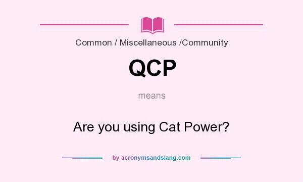 What does QCP mean? It stands for Are you using Cat Power?