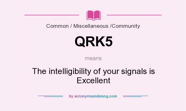 What does QRK5 mean? It stands for The intelligibility of your signals is Excellent
