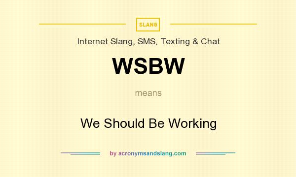What does WSBW mean? It stands for We Should Be Working