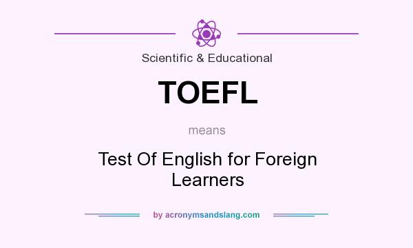 What does TOEFL mean? It stands for Test Of English for Foreign Learners