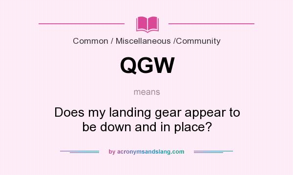 What does QGW mean? It stands for Does my landing gear appear to be down and in place?
