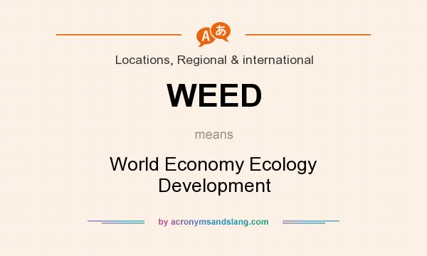 What does WEED mean? It stands for World Economy Ecology Development