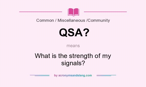What does QSA? mean? It stands for What is the strength of my signals?