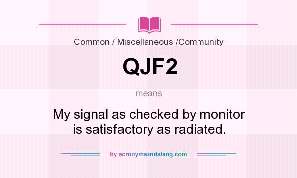 What does QJF2 mean? It stands for My signal as checked by monitor is satisfactory as radiated.