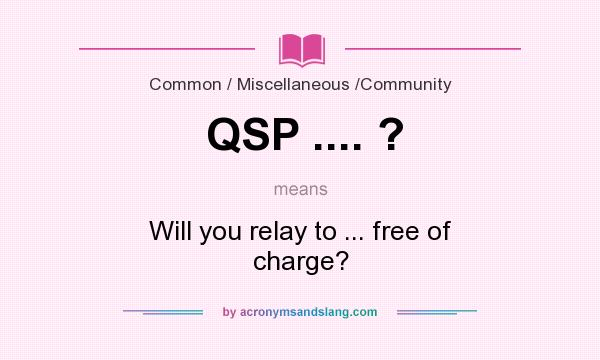 What does QSP .... ? mean? It stands for Will you relay to ... free of charge?