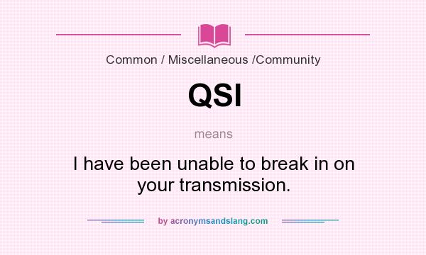 What does QSI mean? It stands for I have been unable to break in on your transmission.