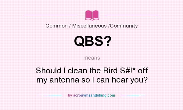 What does QBS? mean? It stands for Should I clean the Bird S#!* off my antenna so I can hear you?