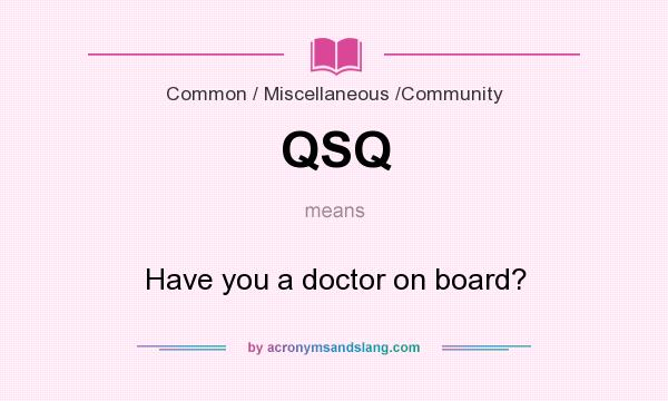 What does QSQ mean? It stands for Have you a doctor on board?