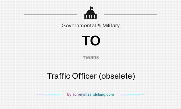 What does TO mean? It stands for Traffic Officer (obselete)