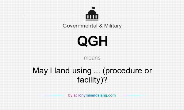 What does QGH mean? It stands for May I land using ... (procedure or facility)?