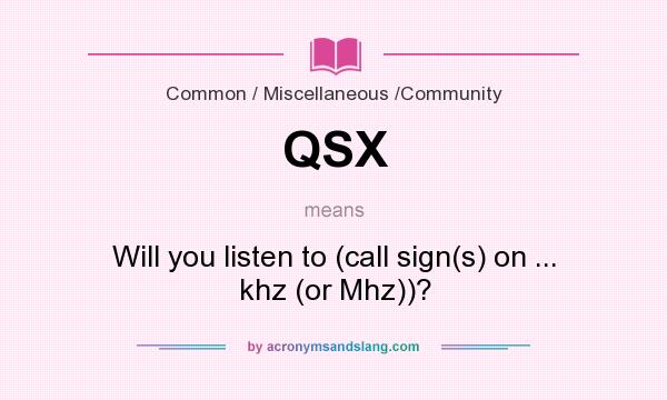 What does QSX mean? It stands for Will you listen to (call sign(s) on ... khz (or Mhz))?