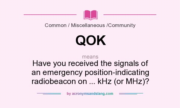 What does QOK mean? It stands for Have you received the signals of an emergency position-indicating radiobeacon on ... kHz (or MHz)?