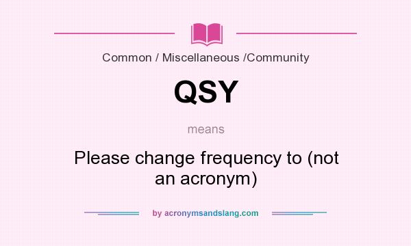 What does QSY mean? It stands for Please change frequency to (not an acronym)